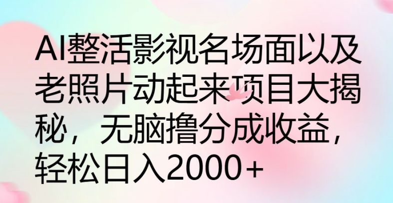 AI整活影视名场面以及老照片动起来项目大揭秘，无脑撸分成收益 - 副业心选-副业心选