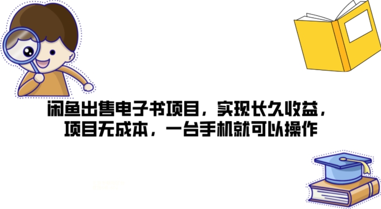 闲鱼出售电子书项目，实现长久收益，项目无成本，一台手机就可以操作 - 副业心选-副业心选