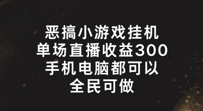 恶搞小游戏挂机，单场直播300+，全民可操作【揭秘】 - 副业心选-副业心选