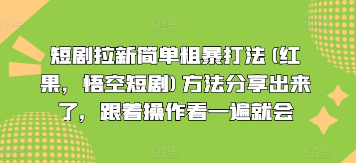 短剧拉新简单粗暴打法(红果，悟空短剧)方法分享出来了，跟着操作看一遍就会 - 副业心选-副业心选