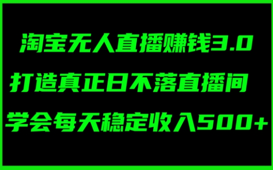 淘宝无人直播赚钱3.0，打造真正日不落直播间 ，学会每天稳定收入5张 - 副业心选-副业心选