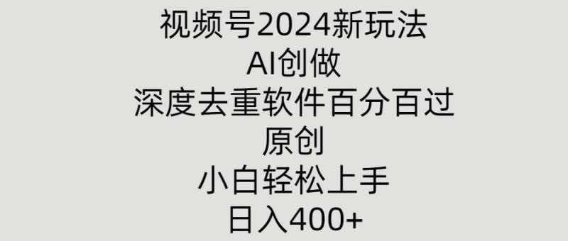 视频号2024新玩法，AI创做+深度去重软件百分百过原创，小白轻松上手 - 副业心选-副业心选