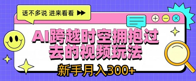AI跨越时空拥抱过去的视频玩法，新手月入3000+【揭秘】 - 副业心选-副业心选