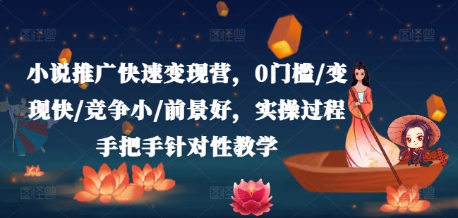 小说推广快速变现营，0门槛/变现快/竞争小/前景好，实操过程手把手针对性教学 - 副业心选-副业心选
