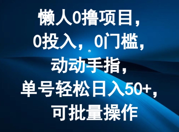 懒人0撸项目，0投入，0门槛，动动手指，单号轻松日入50+，可批量操作 - 副业心选-副业心选