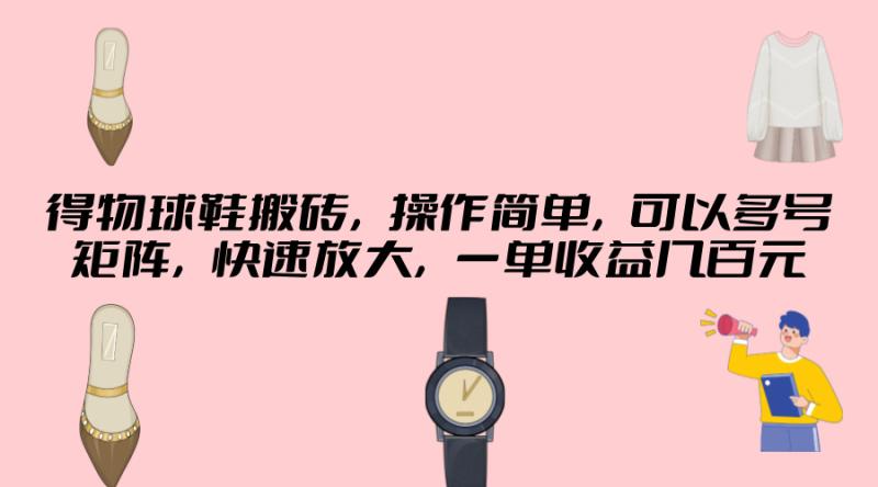 得物球鞋搬砖，操作简单，可以多号矩阵，快速放大，一单收益几百元 - 副业心选-副业心选