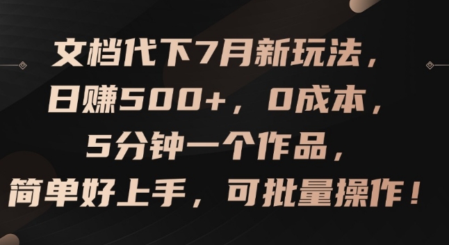 文档代下7月新玩法，日赚500+，0成本，5分钟一个作品，简单好上手，可批量操作 - 副业心选-副业心选