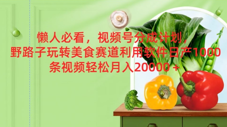 懒人必看，视频号分成计划，野路子玩转美食赛道利用软件，日产100条视频 - 副业心选-副业心选