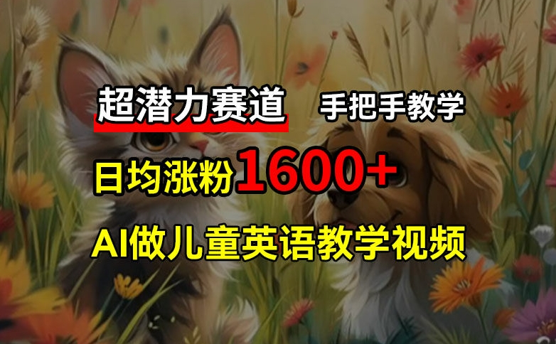 超潜力赛道，免费AI做儿童英语教学视频，3个月涨粉10w+，手把手教学，在家轻松获取被动收入 - 副业心选-副业心选