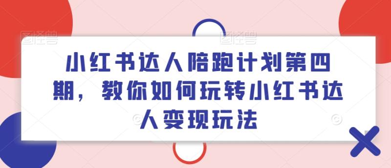 小红书达人陪跑计划第四期，教你如何玩转小红书达人变现玩法 - 副业心选-副业心选