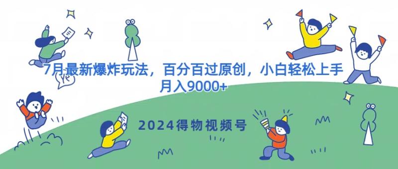2024得物视频号7月最新爆炸玩法，百分百过原创，小白轻松上手，月入9000+-副业心选