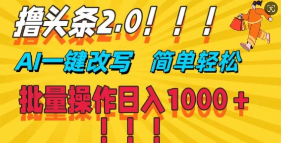 撸头条2.0，AI一键改写，第二天见收益，批量操作日入1k - 副业心选-副业心选