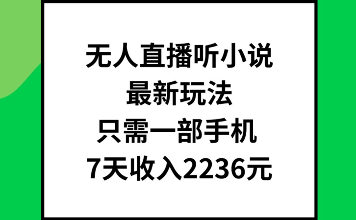 无人直播听小说最新玩法，只需一部手机，7天收入2236元 - 副业心选-副业心选