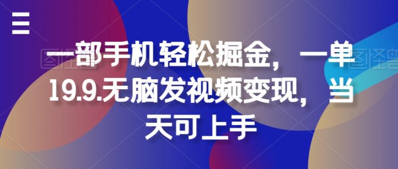 一部手机轻松掘金，一单19.9.无脑发视频变现，当天可上手 - 副业心选-副业心选