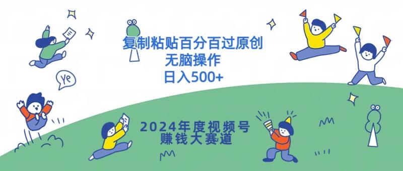 2024年度视频号赚钱大赛道，复制粘贴百分百过原创，无脑操作 - 副业心选-副业心选