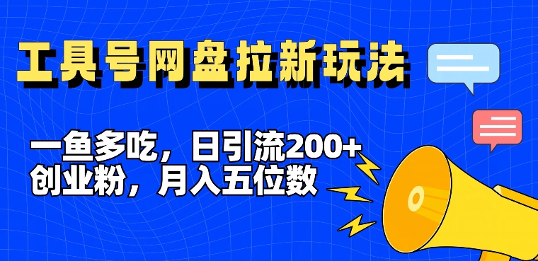 一鱼多吃，日引流200+创业粉，全平台工具号，网盘拉新新玩法月入5位数【揭秘】 - 副业心选-副业心选