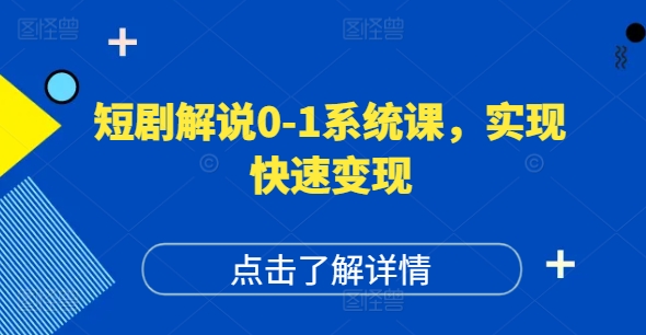 短剧解说0-1系统课，如何做正确的账号运营，打造高权重高播放量的短剧账号，实现快速变现 - 副业心选-副业心选