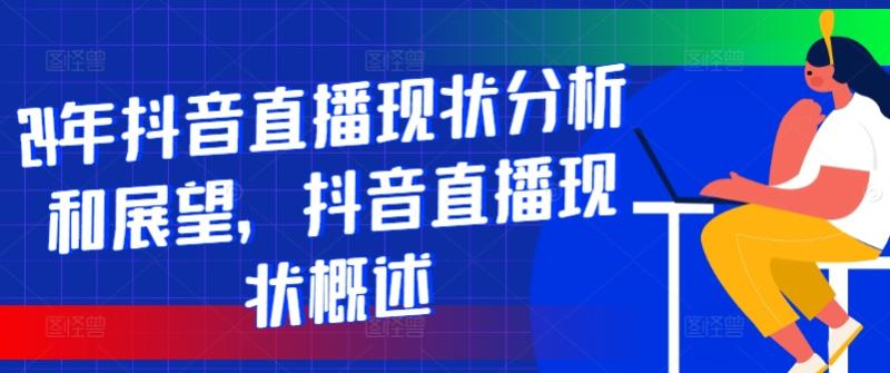 24年抖音直播现状分析和展望，抖音直播现状概述 - 副业心选-副业心选
