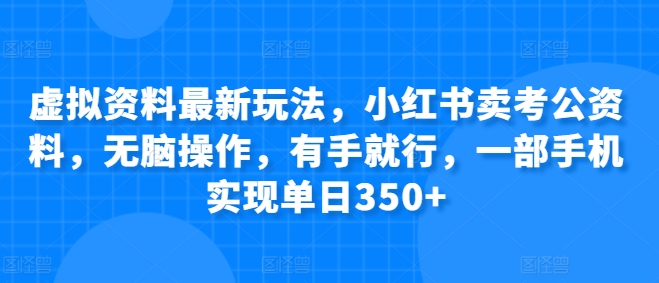 虚拟资料最新玩法，小红书卖考公资料，无脑操作，有手就行，一部手机实现单日350+ - 副业心选-副业心选