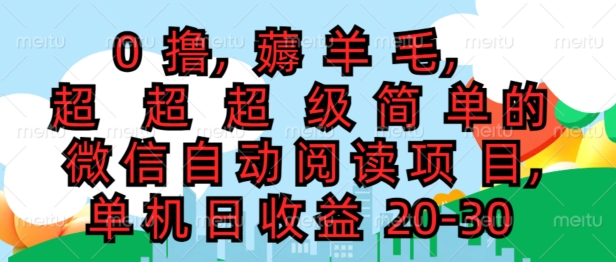 0撸薅羊毛，超级简单的微信自动阅读项目，单机日收益20-30-副业心选
