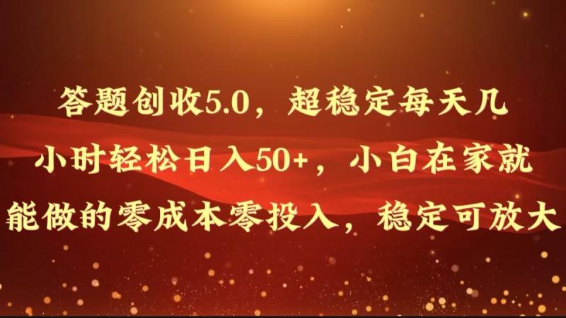 答题创收5.0，超稳定每天几小时轻松日入50+，小白在家就能做的零成本零投入 - 副业心选-副业心选