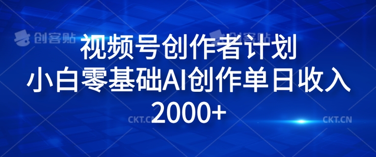 视频号创作者计划，小白零基础AI创作单日收入2000+ - 副业心选-副业心选