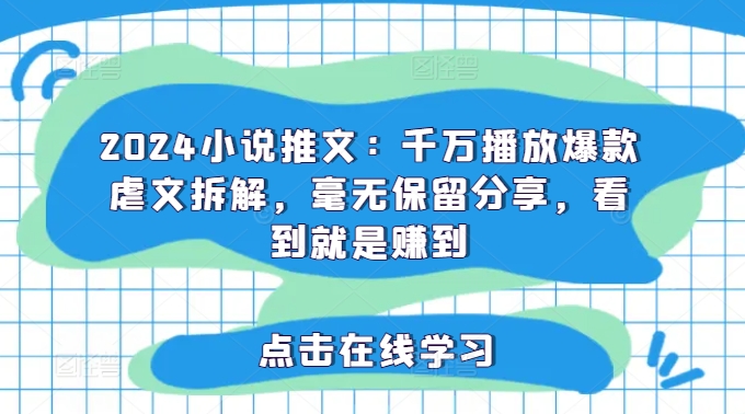 2024小说推文：千万播放爆款虐文拆解，毫无保留分享，看到就是赚到-副业心选