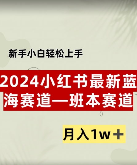 小红书2024蓝海赛道–班本ppt，小白轻松上手，月入1w+-副业心选