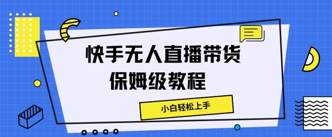 快手无人直播带货保姆级教程，小白轻松上手-副业心选
