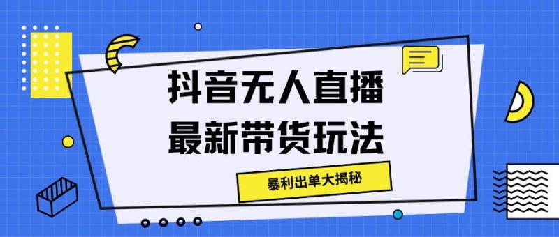 抖音无人直播最新带货玩法，暴利出单大揭秘!-副业心选