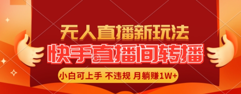 快手直播间全自动转播玩法，全人工无需干预，小白月入1W+轻松实现【揭秘】-副业心选