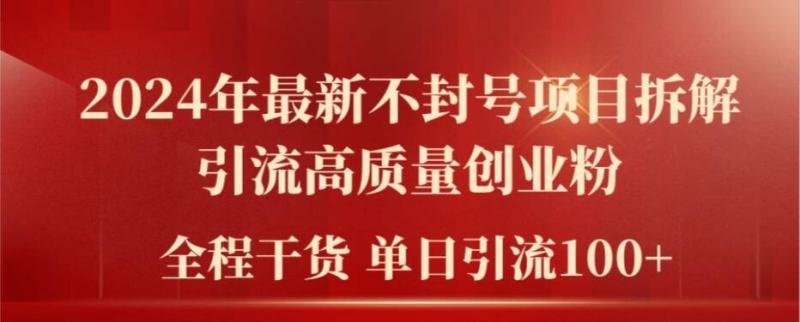 2024年最新不封号项目拆解引流高质量创业粉，全程干货单日轻松引流100+【揭秘】 - 副业心选-副业心选