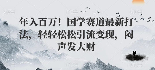 年入百万！国学赛道最新打法，轻轻松松引流变现，闷声发大财 - 副业心选-副业心选