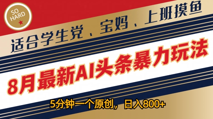 8月最新AI头条暴力玩法，5分钟一个原创，适合学生党、宝妈、上班摸鱼 - 副业心选-副业心选