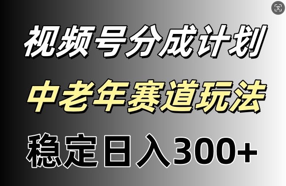 视频号收益稳定日入300+，月入一w+ - 副业心选-副业心选