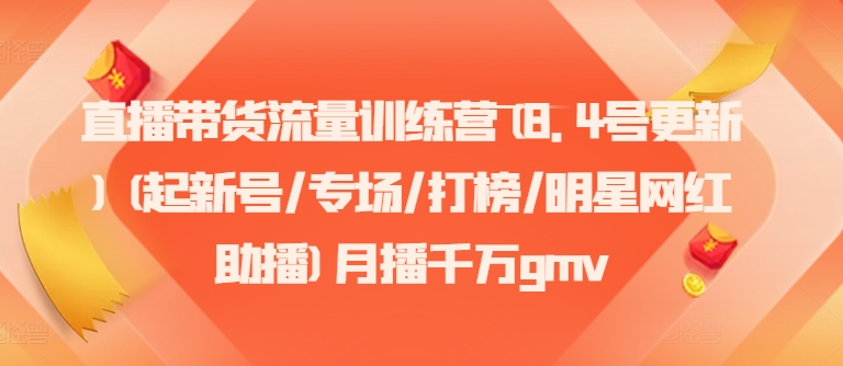 直播带货流量训练营(8.4号更新)(起新号/专场/打榜/明星网红助播)月播千万gmv - 副业心选-副业心选