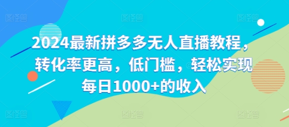 2024最新拼多多无人直播教程，转化率更高，低门槛，轻松实现每日1000+的收入 - 副业心选-副业心选