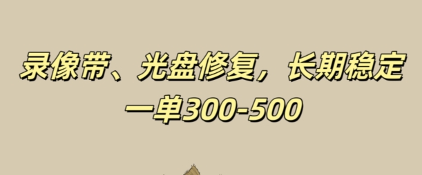 光盘录像带修复，长期稳定，不费号，一单300-500 - 副业心选-副业心选