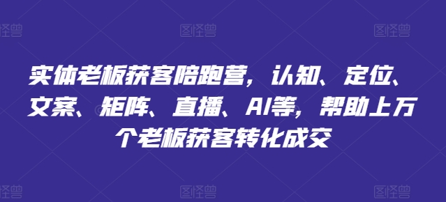 实体老板获客陪跑营，认知、定位、文案、矩阵、直播、AI等，帮助上万个老板获客转化成交 - 副业心选-副业心选