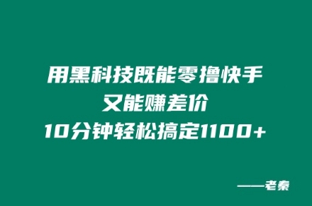 用黑科技既能零撸快手又能赚差价，10分钟轻松搞定1100+ - 副业心选-副业心选