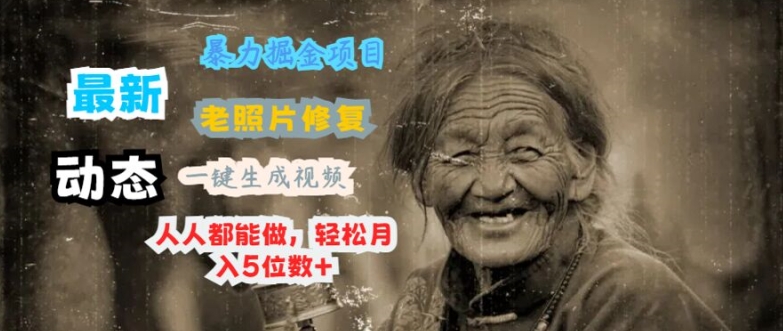 最新暴力掘金项目 老照片修复，一键生成动态视频，人人都能做，轻松月入5位数+ - 副业心选-副业心选