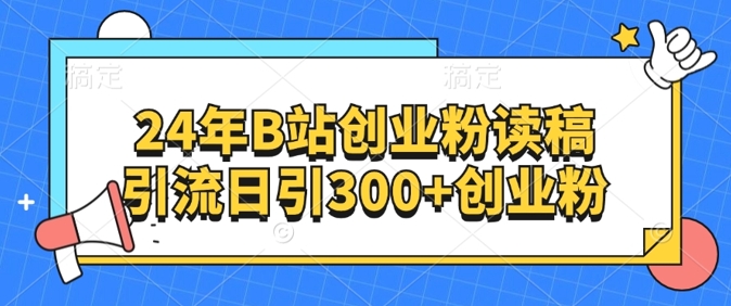 24年B站创业粉读稿引流日引300+创业粉-副业心选