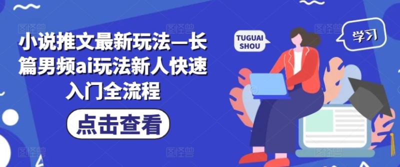 小说推文最新玩法—长篇男频ai玩法新人快速入门全流程 - 副业心选-副业心选