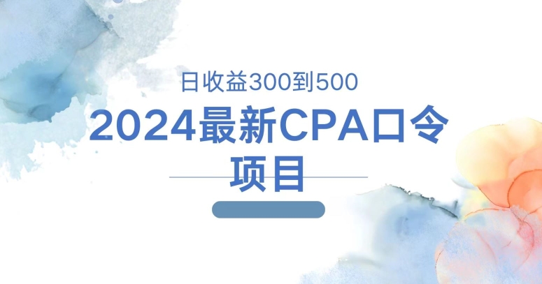 2024最新CPA口令项目，日收益三百到五百 - 副业心选-副业心选