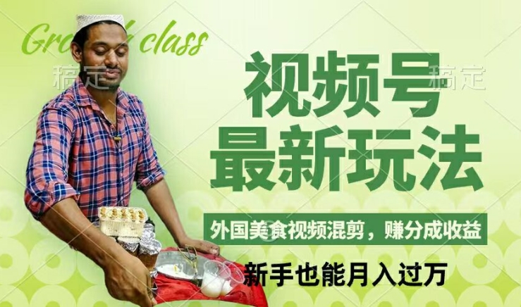 视频号新玩法，外国美食视频混剪，撸分成计划收益，视频制作简单，轻松月入过万【揭秘】 - 副业心选-副业心选