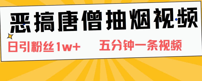 恶搞唐僧抽烟视频，日涨粉1W+，5分钟一条视频 - 副业心选-副业心选