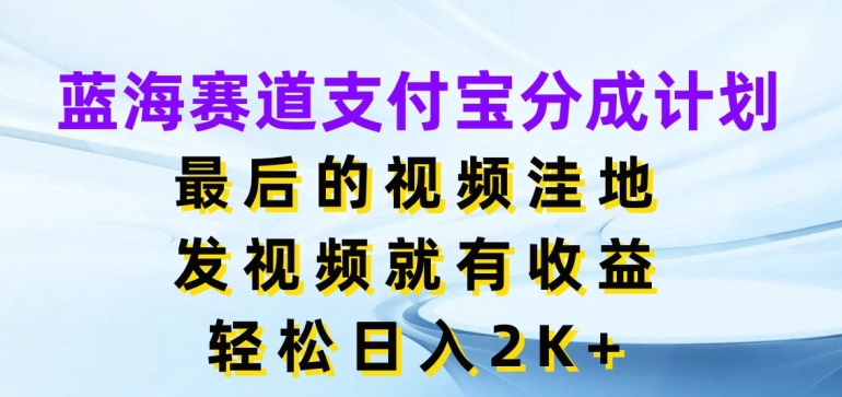 蓝海赛道支付宝分成计划，最后的视频洼地，发视频就有收益，日入2K+ - 副业心选-副业心选