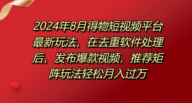 8月得物短视频平台最新玩法，在去重软件处理后，发布爆款视频，推荐矩阵玩法轻松月入过万-副业心选
