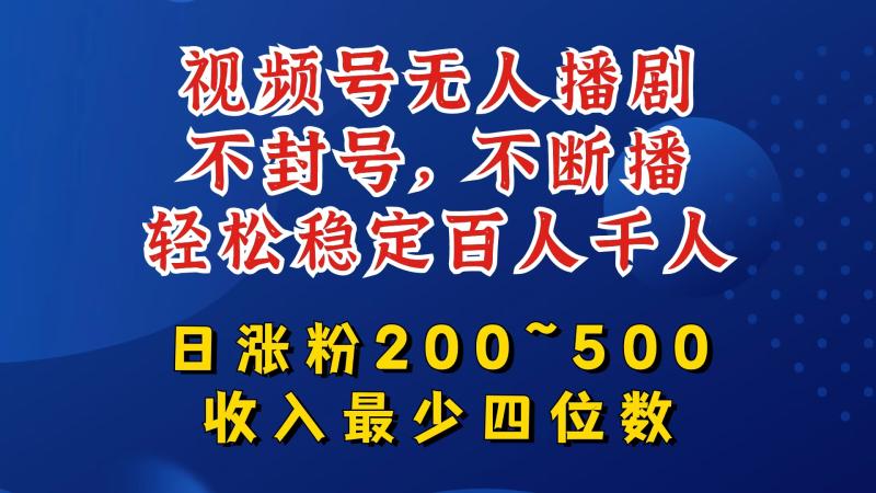 视频号无人播剧，不封号，不断播，轻松稳定百人千人，日涨粉200~500，收入最少四位数【揭秘】 - 副业心选-副业心选