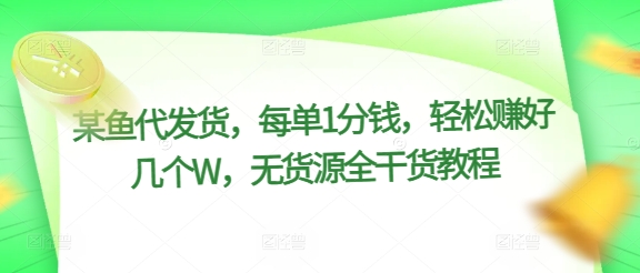 某鱼代发货，每单1分钱，轻松赚好几个W，无货源全干货教程-副业心选
